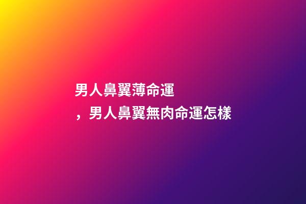 男人鼻翼薄命運，男人鼻翼無肉命運怎樣